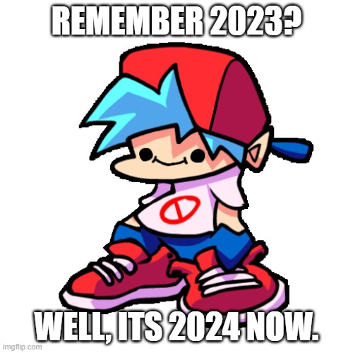 the years about 2023 changed into 2024 | REMEMBER 2023? WELL, ITS 2024 NOW. | image tagged in smiling boyfriend fnf | made w/ Imgflip meme maker