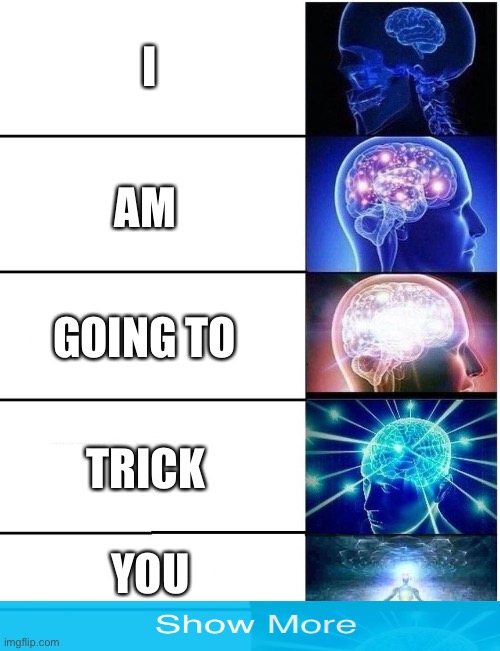 I swear… if this works. | I; AM; GOING TO; TRICK; YOU | image tagged in expanding brain 5 panel | made w/ Imgflip meme maker