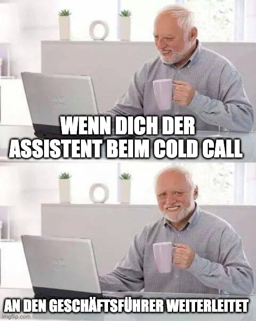 Hide the Pain Harald Meme | WENN DICH DER ASSISTENT BEIM COLD CALL; AN DEN GESCHÄFTSFÜHRER WEITERLEITET | image tagged in memes,hide the pain harold | made w/ Imgflip meme maker