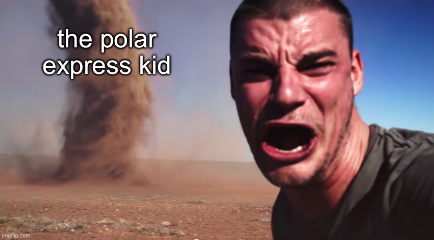 Here it comes | the polar express kid | image tagged in here it comes | made w/ Imgflip meme maker