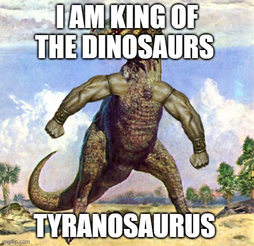T-Rex Muscles | I AM KING OF THE DINOSAURS; TYRANOSAURUS | image tagged in t-rex muscles | made w/ Imgflip meme maker
