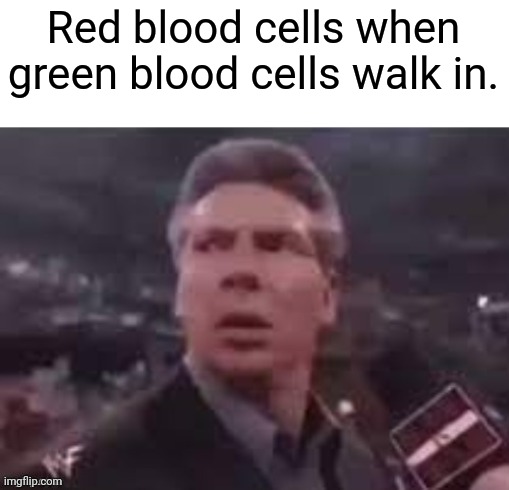 x when x walks in | Red blood cells when green blood cells walk in. | image tagged in x when x walks in | made w/ Imgflip meme maker