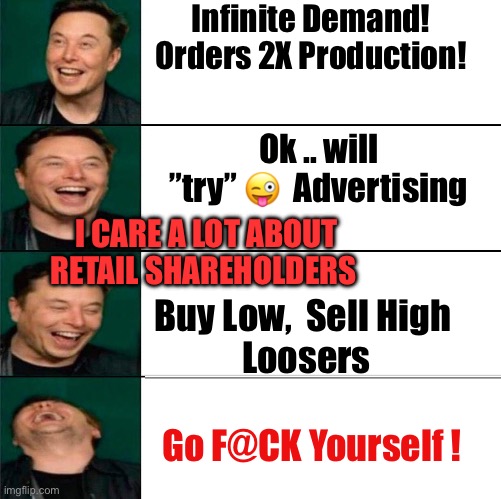 Elon cares about retail shareholders | Infinite Demand!
Orders 2X Production! Ok .. will ”try” 😜  Advertising; I CARE A LOT ABOUT RETAIL SHAREHOLDERS; Buy Low,  Sell High 
Loosers; Go F@CK Yourself ! | image tagged in elon musk laughing,tesla,stonks,stock market,fraud | made w/ Imgflip meme maker
