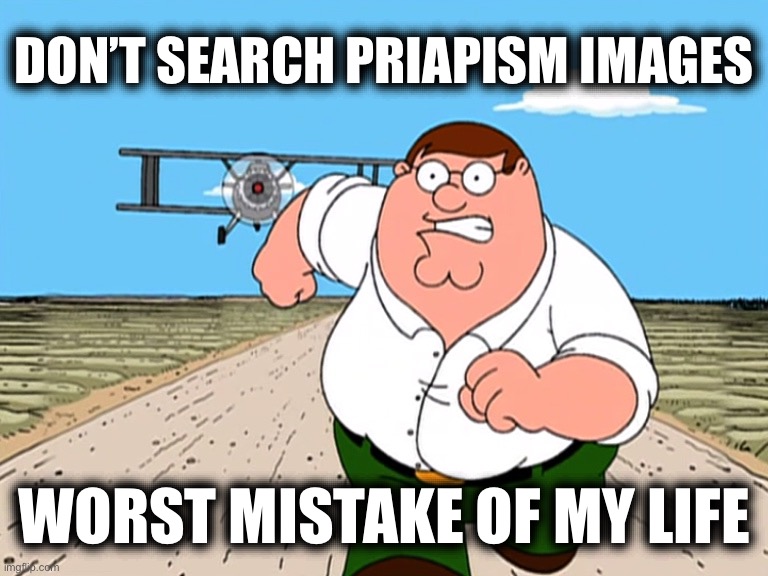 It looks swollen | DON’T SEARCH PRIAPISM IMAGES; WORST MISTAKE OF MY LIFE | image tagged in peter griffin running away,memes,medical school,family guy | made w/ Imgflip meme maker