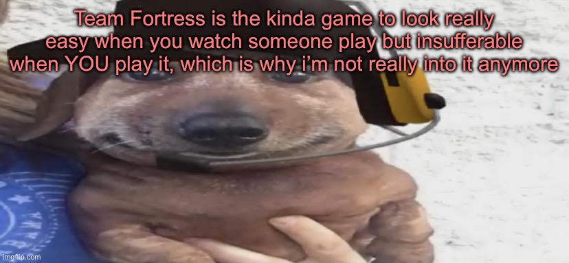 chucklenuts | Team Fortress is the kinda game to look really easy when you watch someone play but insufferable when YOU play it, which is why i’m not really into it anymore | image tagged in chucklenuts | made w/ Imgflip meme maker