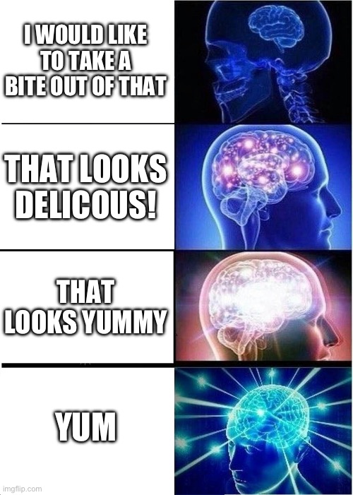 Expanding Brain Meme | I WOULD LIKE TO TAKE A BITE OUT OF THAT; THAT LOOKS DELICOUS! THAT LOOKS YUMMY; YUM | image tagged in memes,expanding brain | made w/ Imgflip meme maker