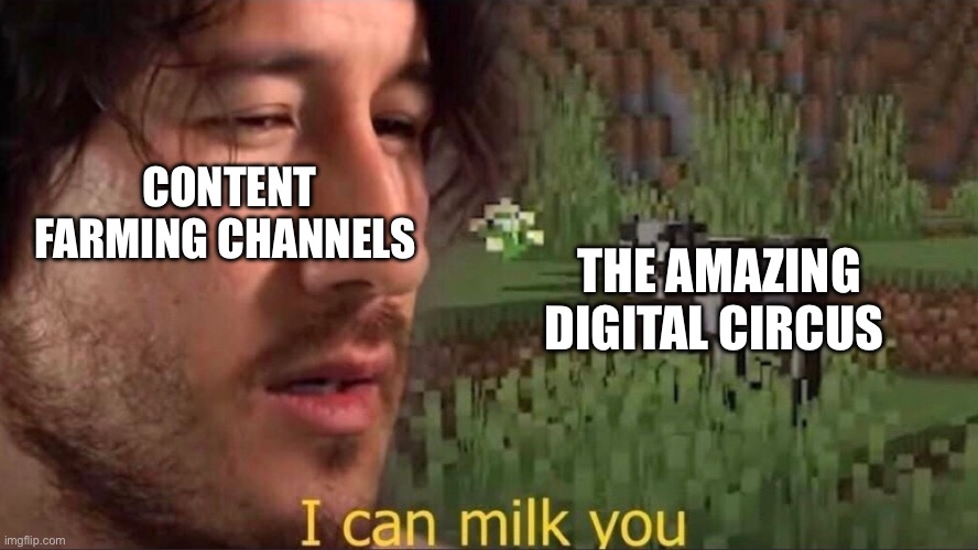 There was only one pilot episode. | CONTENT FARMING CHANNELS; THE AMAZING DIGITAL CIRCUS | image tagged in i can milk you template,memes,the amazing digital circus,fun stream | made w/ Imgflip meme maker