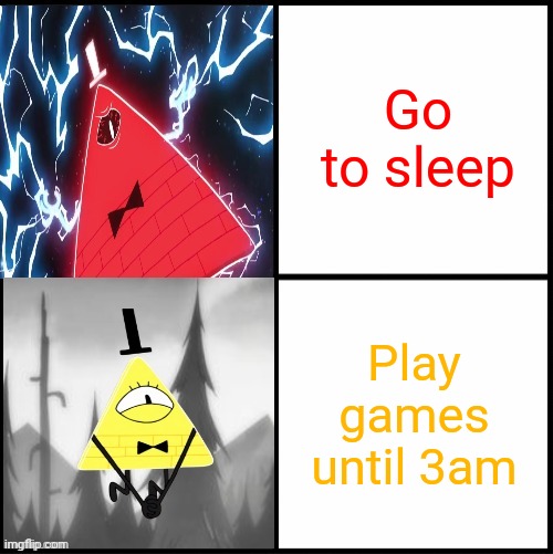 Bill Cipher Drake | Go to sleep; Play games until 3am | image tagged in bill cipher drake | made w/ Imgflip meme maker