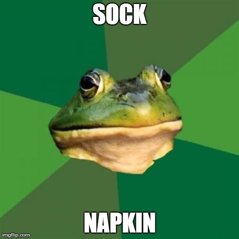 Foul Bachelor Frog Meme | SOCK NAPKIN | image tagged in memes,foul bachelor frog,AdviceAnimals | made w/ Imgflip meme maker