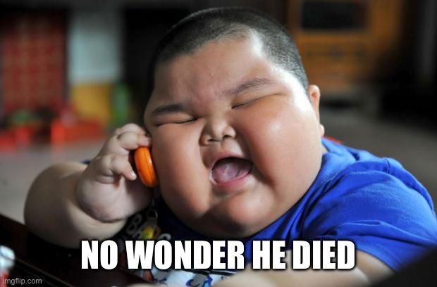 Fat Asian Kid | NO WONDER HE DIED | image tagged in fat asian kid | made w/ Imgflip meme maker