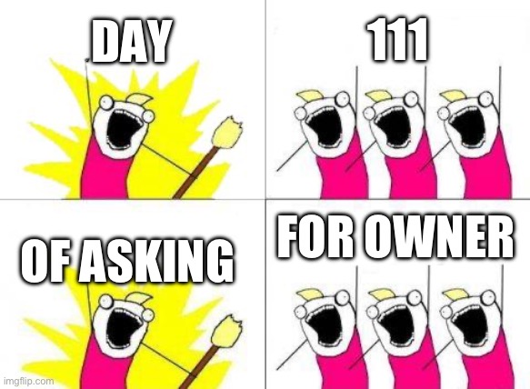 What Do We Want | DAY; 111; FOR OWNER; OF ASKING | image tagged in memes,what do we want | made w/ Imgflip meme maker