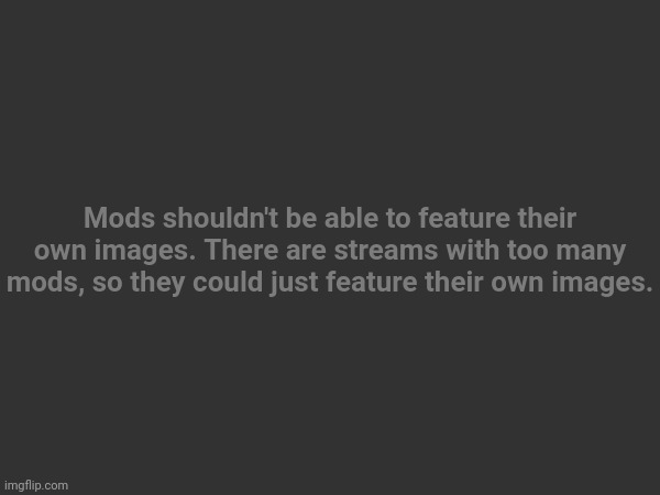 Mods shouldn't be able to feature their own images. There are streams with too many mods, so they could just feature their own images. | made w/ Imgflip meme maker