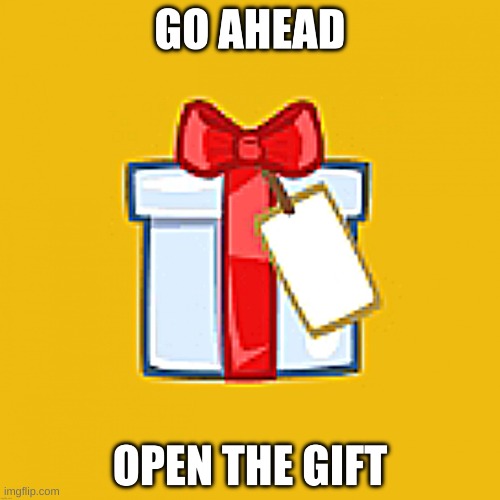 Open the gift | image tagged in open the gift | made w/ Imgflip meme maker