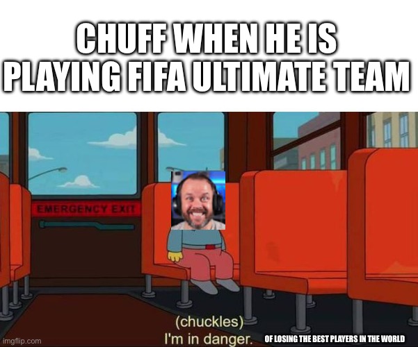 fr tho | CHUFF WHEN HE IS PLAYING FIFA ULTIMATE TEAM; OF LOSING THE BEST PLAYERS IN THE WORLD | image tagged in i'm in danger blank place above | made w/ Imgflip meme maker