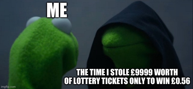£10055 | ME; THE TIME I STOLE £9999 WORTH OF LOTTERY TICKETS ONLY TO WIN £0.56 | image tagged in memes,evil kermit | made w/ Imgflip meme maker