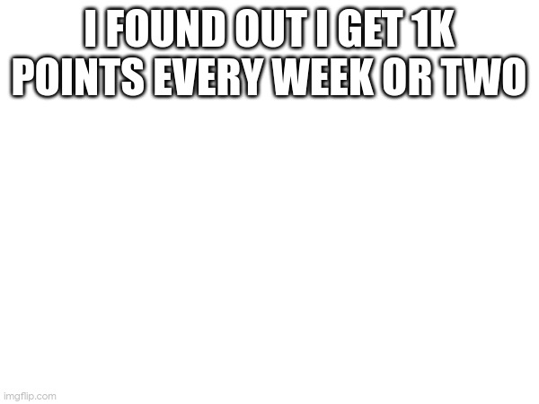 I FOUND OUT I GET 1K POINTS EVERY WEEK OR TWO | image tagged in hey bruv stop reading the tags | made w/ Imgflip meme maker