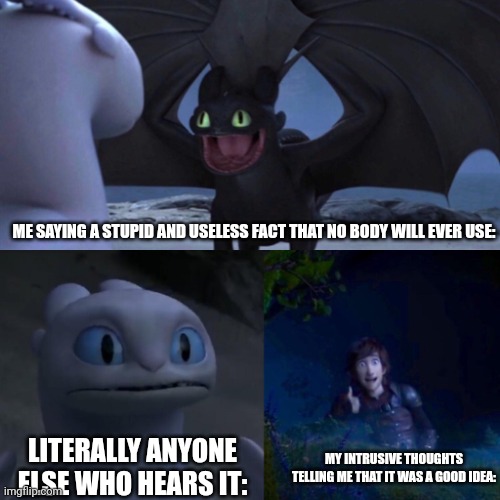 So anyways did you know that barnacles have the largest animal dicks in the world? | ME SAYING A STUPID AND USELESS FACT THAT NO BODY WILL EVER USE:; LITERALLY ANYONE ELSE WHO HEARS IT:; MY INTRUSIVE THOUGHTS TELLING ME THAT IT WAS A GOOD IDEA: | image tagged in toothless thumbs up | made w/ Imgflip meme maker