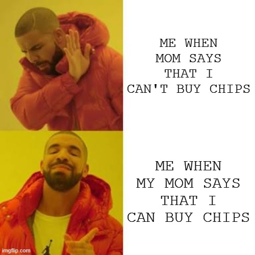 Read this | ME WHEN MOM SAYS THAT I CAN'T BUY CHIPS; ME WHEN MY MOM SAYS THAT I CAN BUY CHIPS | image tagged in drake no/yes,hot | made w/ Imgflip meme maker