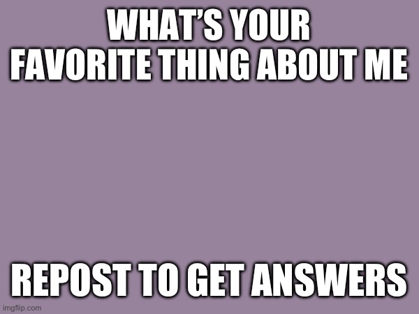 Heheheha fueling my narcissistic tendencies | WHAT’S YOUR FAVORITE THING ABOUT ME; REPOST TO GET ANSWERS | made w/ Imgflip meme maker