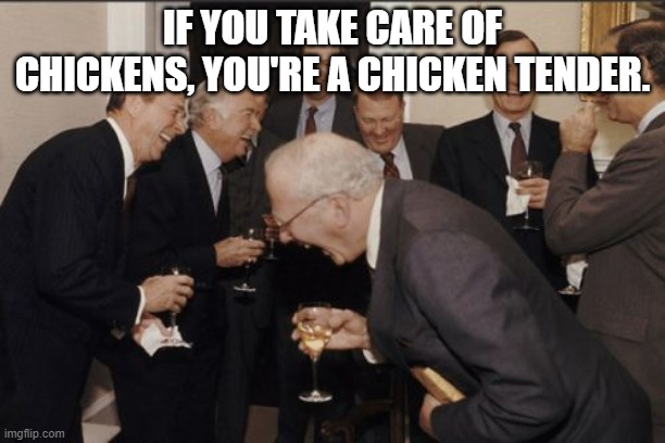 This was meant to be a shower thought but I feel like it's a joke so... | IF YOU TAKE CARE OF CHICKENS, YOU'RE A CHICKEN TENDER. | image tagged in memes,laughing men in suits,dad joke | made w/ Imgflip meme maker