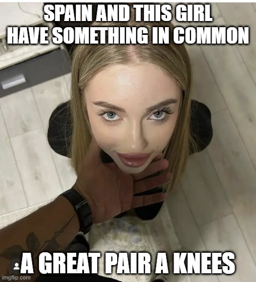 Knees | SPAIN AND THIS GIRL HAVE SOMETHING IN COMMON; A GREAT PAIR A KNEES | image tagged in girl on knees | made w/ Imgflip meme maker