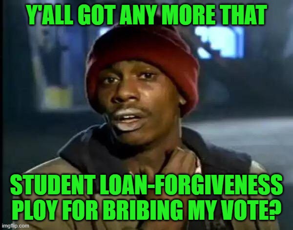 Like Clockwork | Y'ALL GOT ANY MORE THAT; STUDENT LOAN-FORGIVENESS PLOY FOR BRIBING MY VOTE? | image tagged in memes,y'all got any more of that | made w/ Imgflip meme maker