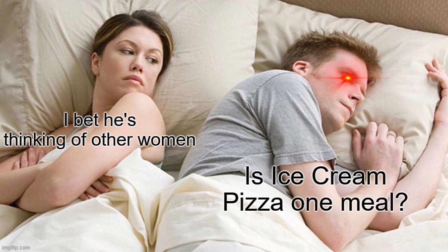 I bet he's thinking of ice cream pizza | I bet he's thinking of other women; Is Ice Cream Pizza one meal? | image tagged in memes,i bet he's thinking about other women | made w/ Imgflip meme maker