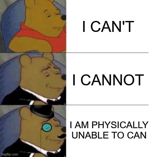 Formality is key | I CAN'T; I CANNOT; I AM PHYSICALLY UNABLE TO CAN | image tagged in tuxedo winnie the pooh 3 panel | made w/ Imgflip meme maker