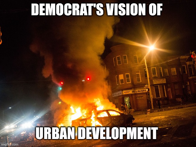 democrats | DEMOCRAT'S VISION OF; URBAN DEVELOPMENT | image tagged in democrats | made w/ Imgflip meme maker