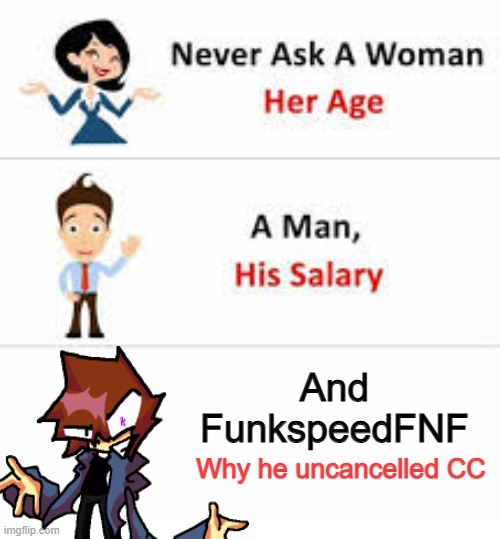 Don't... just don't | And FunkspeedFNF; Why he uncancelled CC | image tagged in never ask a woman her age | made w/ Imgflip meme maker