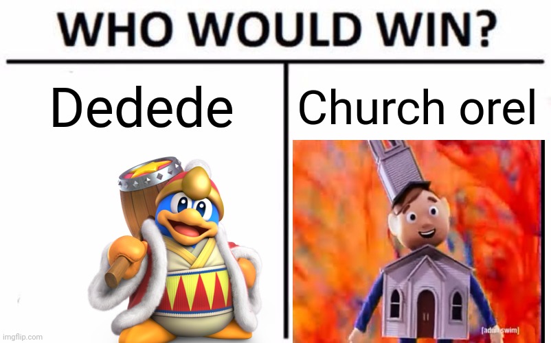 E | Dedede; Church orel | image tagged in memes,who would win | made w/ Imgflip meme maker