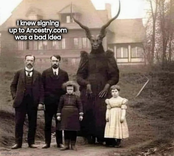 My Dark Past | I knew signing up to Ancestry.com was a bad idea | image tagged in family life,you can't hear pictures,church,well yes but actually no,ancestors | made w/ Imgflip meme maker