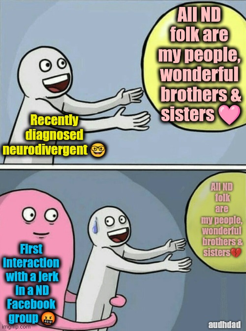 The joy of meeting other people on ND social media | All ND 
folk are 
my people, 
wonderful 
brothers &
sisters 🩷; Recently
diagnosed
neurodivergent 🤓; All ND 
folk are 
my people, 
wonderful 
brothers &
sisters💔; First 
interaction 
with a jerk
 in a ND 
Facebook 
group 🤬; audhdad | image tagged in memes,running away balloon,facebook,neurodivergent,adhd,autism | made w/ Imgflip meme maker