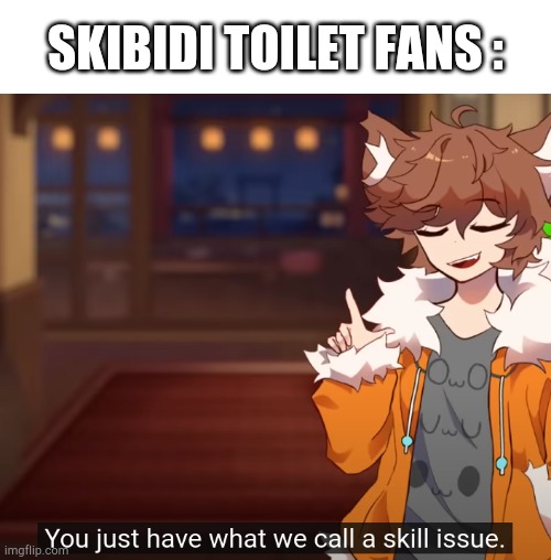 Femboy Fox Furry | SKIBIDI TOILET FANS : | image tagged in memes,skill issue | made w/ Imgflip meme maker