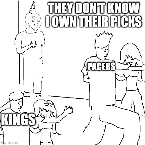 They don't know | THEY DON'T KNOW I OWN THEIR PICKS; PACERS; KINGS | image tagged in they don't know | made w/ Imgflip meme maker