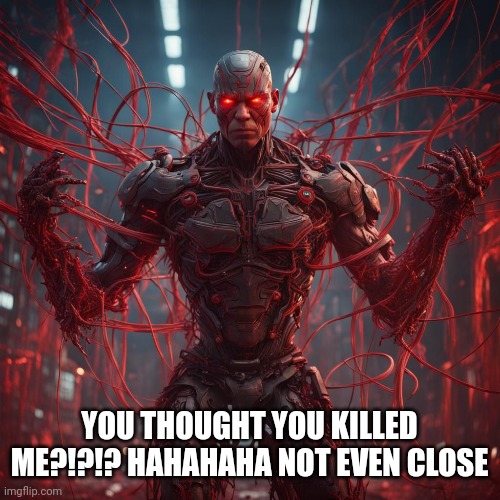Digital insanity: I know how to defeat him but yall aren't gonna like it | YOU THOUGHT YOU KILLED ME?!?!? HAHAHAHA NOT EVEN CLOSE | image tagged in cyborg,computer virus | made w/ Imgflip meme maker