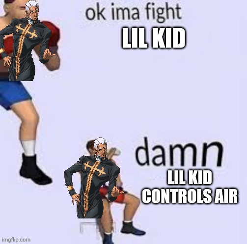 Ok ima fight | LIL KID; LIL KID CONTROLS AIR | image tagged in ok ima fight | made w/ Imgflip meme maker