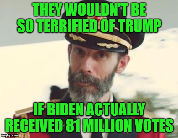 Watch What They're Doing | THEY WOULDN'T BE SO TERRIFIED OF TRUMP; IF BIDEN ACTUALLY RECEIVED 81 MILLION VOTES | image tagged in captain obvious | made w/ Imgflip meme maker