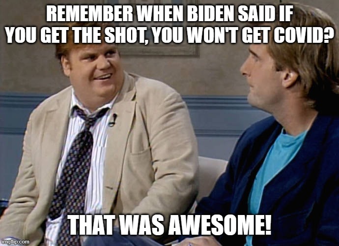 chris farley remember | REMEMBER WHEN BIDEN SAID IF YOU GET THE SHOT, YOU WON'T GET COVID? THAT WAS AWESOME! | image tagged in chris farley remember | made w/ Imgflip meme maker