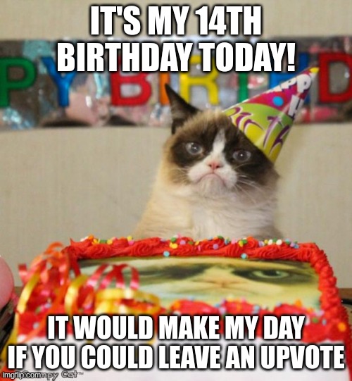 It's my birthday! | IT'S MY 14TH BIRTHDAY TODAY! IT WOULD MAKE MY DAY IF YOU COULD LEAVE AN UPVOTE | image tagged in memes,grumpy cat birthday,grumpy cat,happy birthday,birthday | made w/ Imgflip meme maker