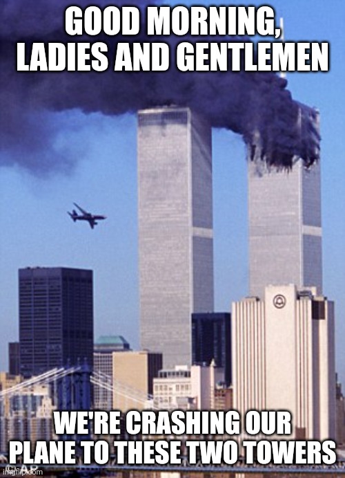 twin tower style | GOOD MORNING, LADIES AND GENTLEMEN WE'RE CRASHING OUR PLANE TO THESE TWO TOWERS | image tagged in twin tower style | made w/ Imgflip meme maker
