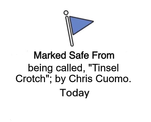 Tinsel Crotch | being called, "Tinsel Crotch"; by Chris Cuomo. | image tagged in memes,marked safe from | made w/ Imgflip meme maker