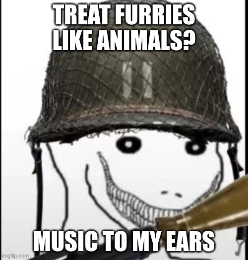 Furry hunter | TREAT FURRIES LIKE ANIMALS? MUSIC TO MY EARS | image tagged in furry hunter | made w/ Imgflip meme maker