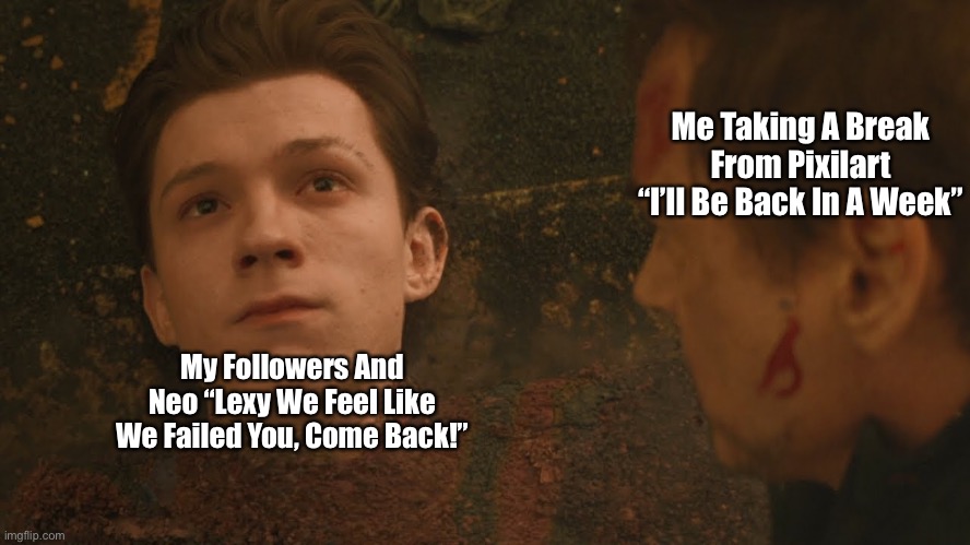 This Literally Always Happens | Me Taking A Break From Pixilart “I’ll Be Back In A Week”; My Followers And Neo “Lexy We Feel Like We Failed You, Come Back!” | image tagged in mr stark i don't feel so good,memes | made w/ Imgflip meme maker