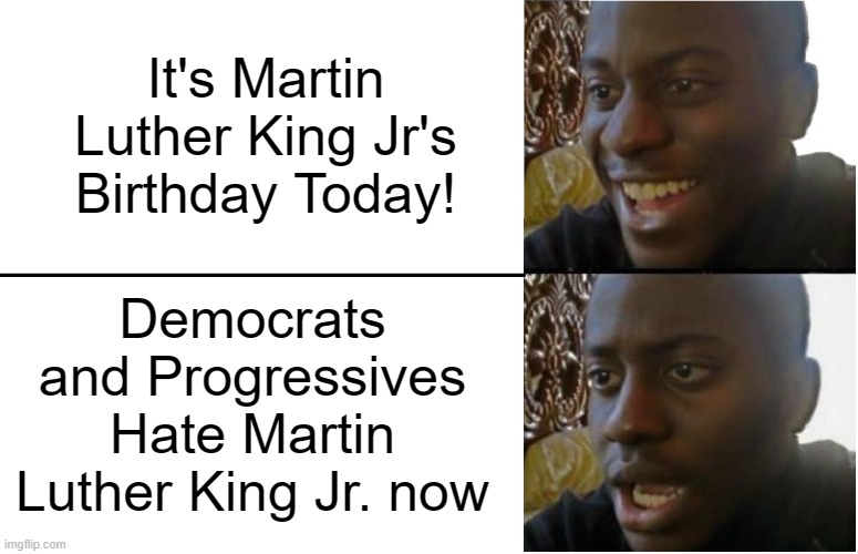 Dr. Martin Luther King Jr, Progressive Pariah | It's Martin Luther King Jr's Birthday Today! Democrats and Progressives Hate Martin Luther King Jr. now | image tagged in disappointed black guy | made w/ Imgflip meme maker