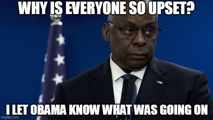 Who's really running the show? | WHY IS EVERYONE SO UPSET? I LET 0BAMA KNOW WHAT WAS GOING ON | image tagged in austin,secretary of defense,barack obama | made w/ Imgflip meme maker