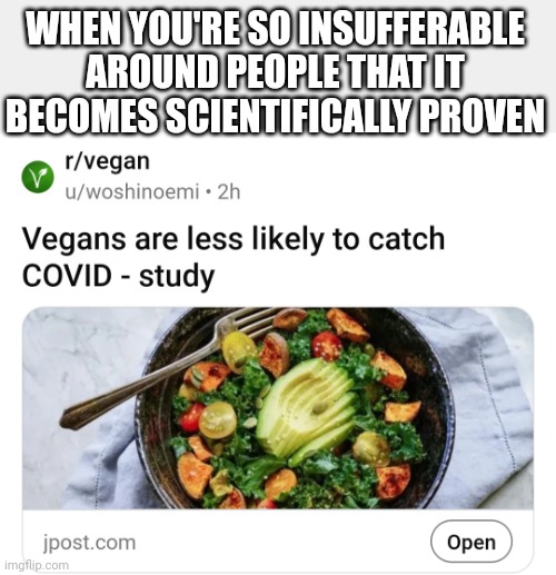 Insufferable | WHEN YOU'RE SO INSUFFERABLE AROUND PEOPLE THAT IT BECOMES SCIENTIFICALLY PROVEN | image tagged in vegan,covid-19,covid | made w/ Imgflip meme maker
