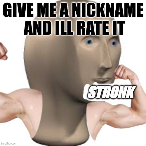 Ill accept any and rate it | GIVE ME A NICKNAME  AND ILL RATE IT | image tagged in stronk,memes,lol,memer,msmg | made w/ Imgflip meme maker