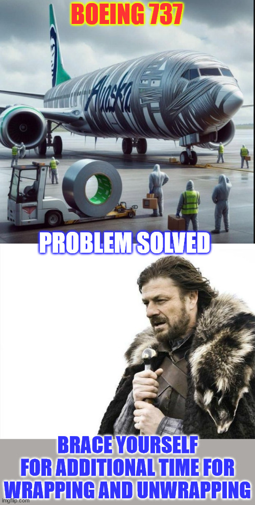 Wrapping and unwrapping is extra... | BOEING 737; PROBLEM SOLVED; BRACE YOURSELF FOR ADDITIONAL TIME FOR WRAPPING AND UNWRAPPING | image tagged in memes,brace yourselves x is coming,expect longer boarding and deboarding time,fix everything with duct tape,dark humour | made w/ Imgflip meme maker