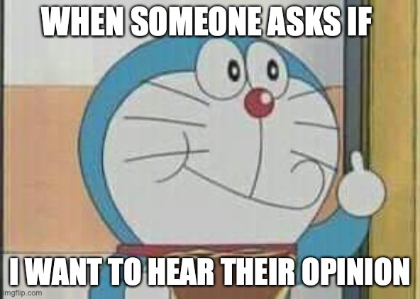 Doraemon showing middle finger | WHEN SOMEONE ASKS IF; I WANT TO HEAR THEIR OPINION | image tagged in doraemon showing middle finger | made w/ Imgflip meme maker